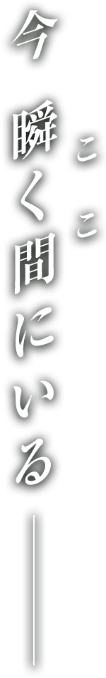 今、瞬く間にいる－